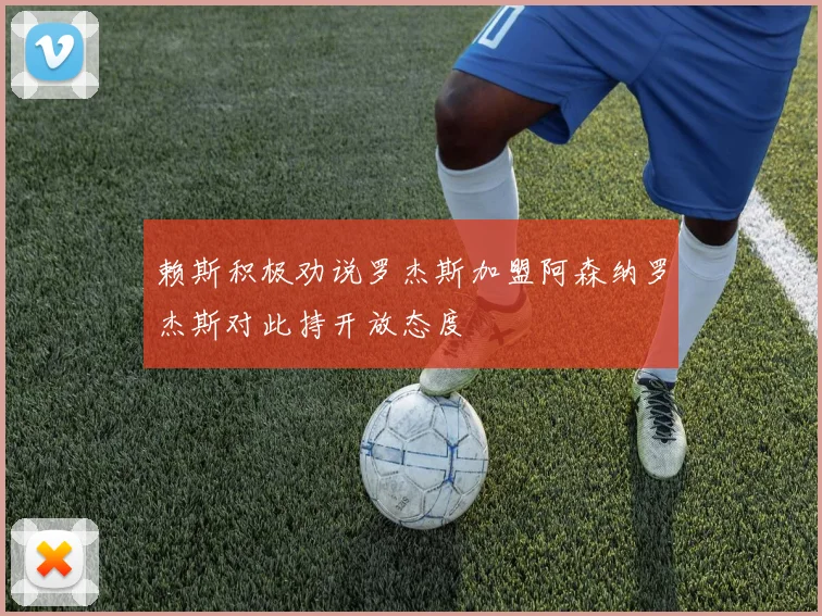 赖斯积极劝说罗杰斯加盟阿森纳罗杰斯对此持开放态度
