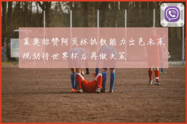 莱奥称赞阿莫林执教能力出色未来规划待世界杯后再做决策