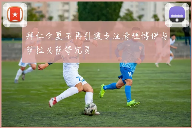 拜仁今夏不再引援专注清理博伊与萨拉戈萨等冗员